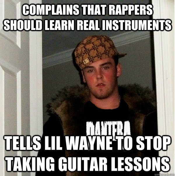 complains that rappers should learn real instruments tells lil wayne to stop taking guitar lessons  Scumbag Metalhead