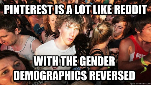 pinterest is a lot like reddit with the gender demographics reversed  Sudden Clarity Clarence