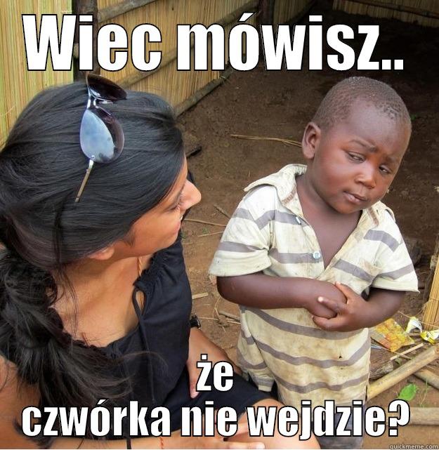 WIEC MÓWISZ.. ŻE CZWÓRKA NIE WEJDZIE? Skeptical Third World Kid