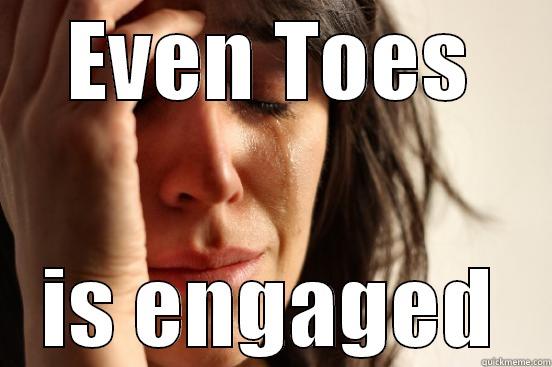 EVEN TOES IS ENGAGED First World Problems