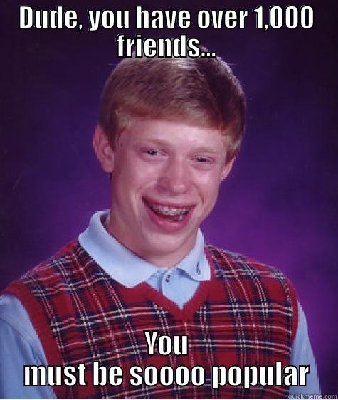 DUDE, YOU HAVE OVER 1,000 FRIENDS... YOU MUST BE SOOOO POPULAR Bad Luck Brian