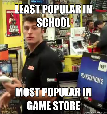 least popular in school most popular in game store - least popular in school most popular in game store  Game store worker