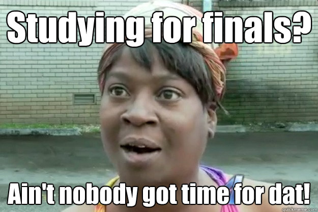 Studying for finals? Ain't nobody got time for dat!  Sweet Brown