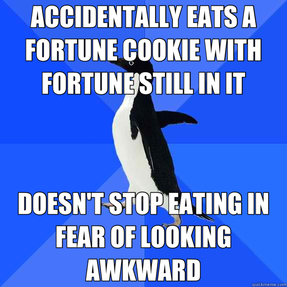 ACCIDENTALLY EATS A FORTUNE COOKIE WITH FORTUNE STILL IN IT DOESN'T STOP EATING IN FEAR OF LOOKING AWKWARD  Socially Awkward Penguin