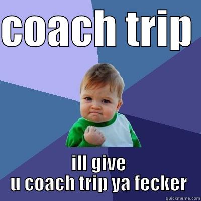 COACH TRIP  ILL GIVE U COACH TRIP YA FECKER Success Kid
