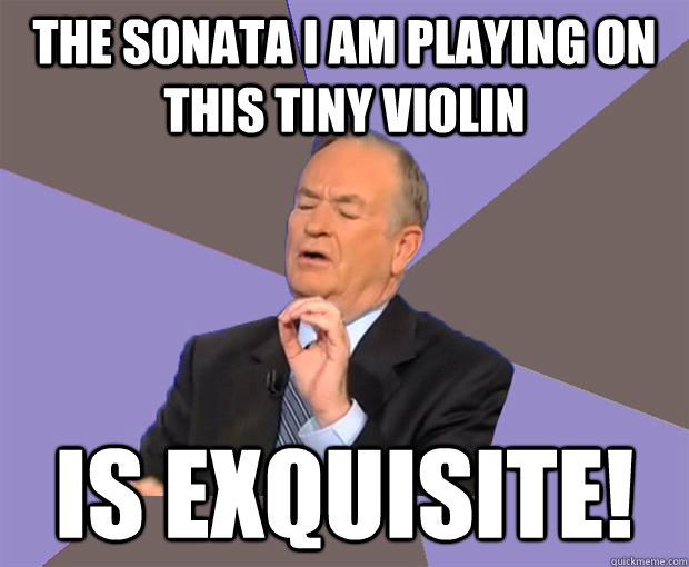 The sonata I am playing on this tiny violin is exquisite!  Bill O Reilly