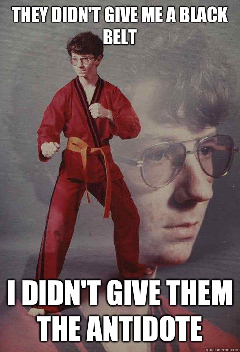 They didn't give me a black belt I didn't give them the antidote  Karate Kyle