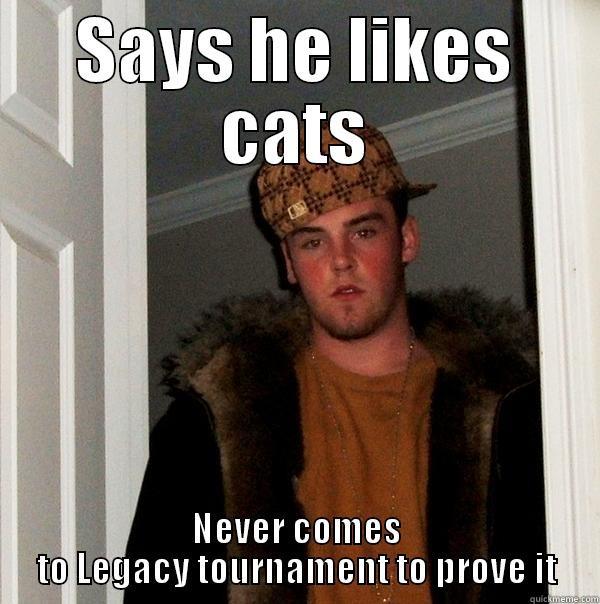 SAYS HE LIKES CATS NEVER COMES TO LEGACY TOURNAMENT TO PROVE IT Scumbag Steve