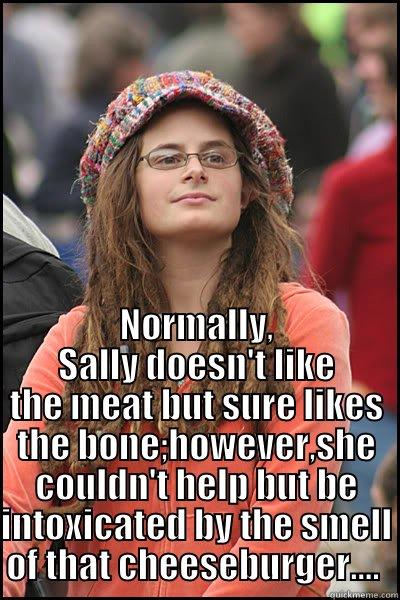  NORMALLY, SALLY DOESN'T LIKE THE MEAT BUT SURE LIKES THE BONE;HOWEVER,SHE COULDN'T HELP BUT BE INTOXICATED BY THE SMELL OF THAT CHEESEBURGER....  College Liberal