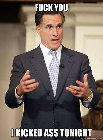 fuck you i kicked ass tonight  Relatable Romney