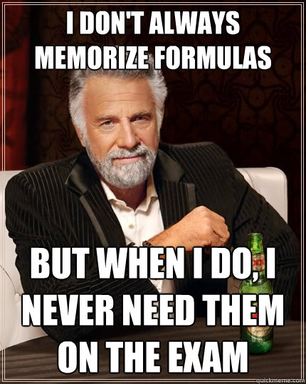 I don't always memorize formulas But when I do, I never need them on the exam  The Most Interesting Man In The World