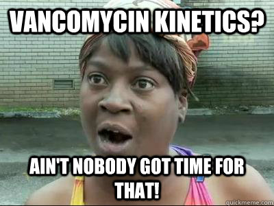 Vancomycin Kinetics? Ain't Nobody Got Time For That!  No Time Sweet Brown