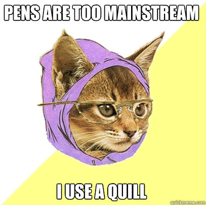 Pens are too mainstream I use a quill  Hipster Kitty