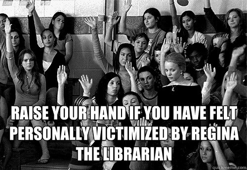 Raise your hand if you have felt personally victimized by Regina the librarian  - Raise your hand if you have felt personally victimized by Regina the librarian   Mean Girls Meme