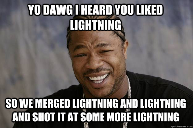 yo dawg I heard you liked lightning so we merged lightning and lightning and shot it at some more lightning - yo dawg I heard you liked lightning so we merged lightning and lightning and shot it at some more lightning  Xzibit meme