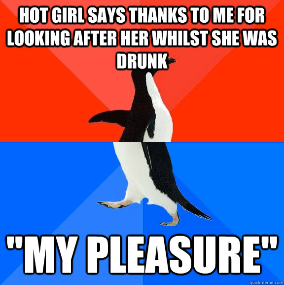 Hot girl says thanks to me for looking after her whilst she was drunk 