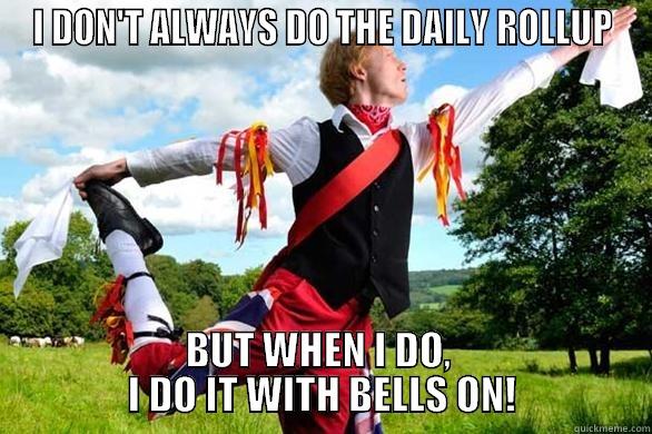 I DON'T ALWAYS DO THE DAILY ROLLUP BUT WHEN I DO,                  I DO IT WITH BELLS ON!                 Misc