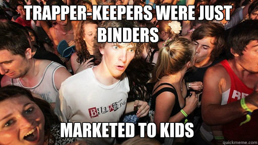 Trapper-keepers were just  binders
 marketed to kids - Trapper-keepers were just  binders
 marketed to kids  Sudden Clarity Clarence