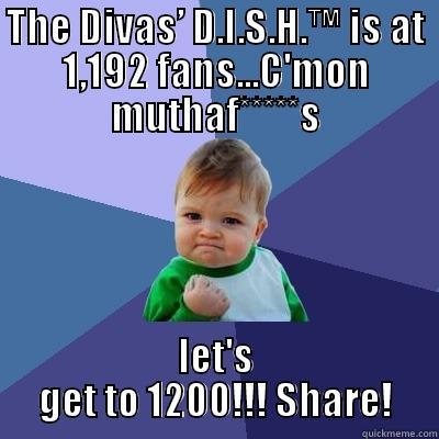 THE DIVAS’ D.I.S.H.™ IS AT 1,192 FANS...C'MON MUTHAF*****S LET'S GET TO 1200!!! SHARE! Success Kid