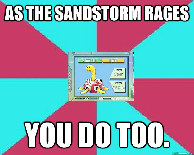 As the sandstorm rages You do too. - As the sandstorm rages You do too.  Sandstorm trolling in pokemon