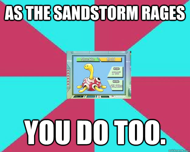 As the sandstorm rages You do too. - As the sandstorm rages You do too.  Sandstorm trolling in pokemon