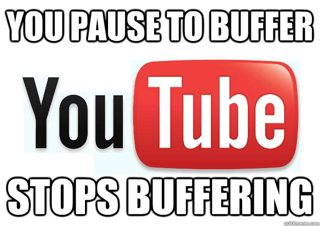 You pause to buffer Stops buffering  Scumbag Youtube