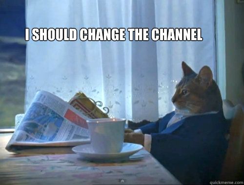 I should change the channel   The One Percent Cat