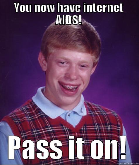 YOU NOW HAVE INTERNET AIDS! PASS IT ON! Bad Luck Brian