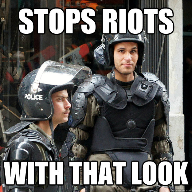 stops riots with that look - stops riots with that look  Misc