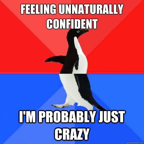Feeling unnaturally confident I'm probably just crazy  Socially Awksome Penguin