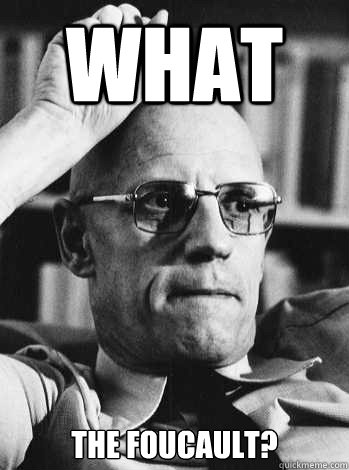 What the Foucault?  Michel Foucault