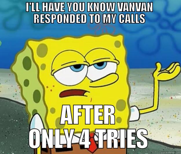 I'LL HAVE YOU KNOW VANVAN RESPONDED TO MY CALLS AFTER ONLY 4 TRIES Tough Spongebob