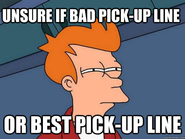 Unsure if bad pick-up line Or best pick-up line  Futurama Fry
