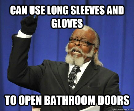 can Use Long sleeves and gloves to open bathroom doors  Too Damn High