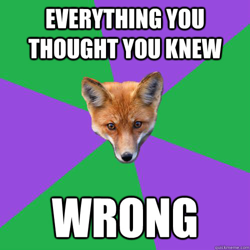 everything you thought you knew wrong   Anthropology Major Fox