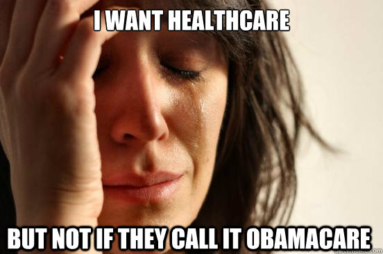 I want healthcare but not if they call it obamacare  First World Problems