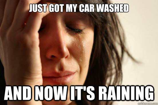 just Got my car washed and now it's raining  First World Problems