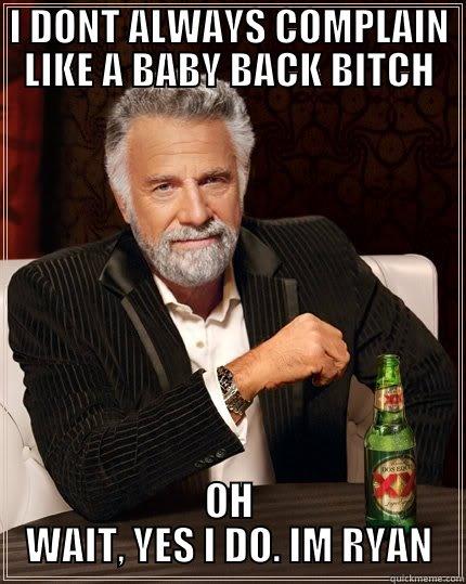 I DONT ALWAYS COMPLAIN LIKE A BABY BACK BITCH OH WAIT, YES I DO. IM RYAN The Most Interesting Man In The World
