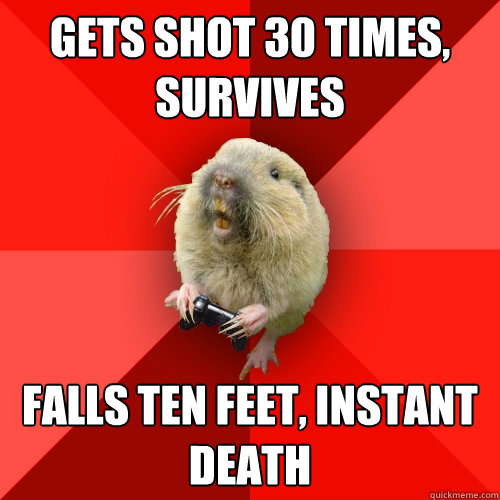 Gets shot 30 times, survives Falls ten feet, instant death - Gets shot 30 times, survives Falls ten feet, instant death  Gaming Gopher