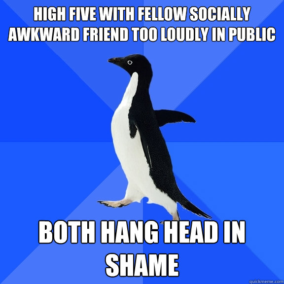 high five with fellow socially awkward friend too loudly in public both hang head in shame  Socially Awkward Penguin
