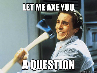 Let me axe you A question  