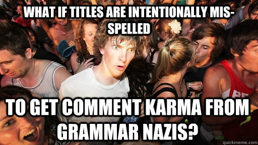 What if titles are intentionally mis-spelled to get comment karma from grammar Nazis?  Sudden Clarity Clarence