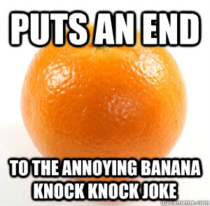 Puts an end to the annoying banana knock knock joke  