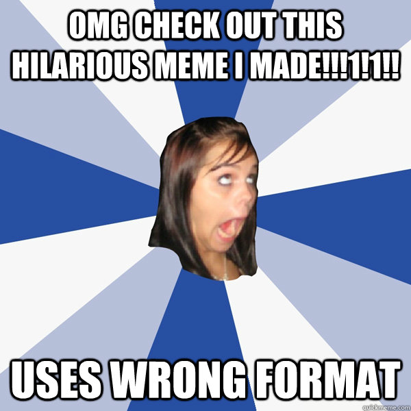 OMG check out this hilarious meme i made!!!1!1!! uses wrong format  Annoying Facebook Girl