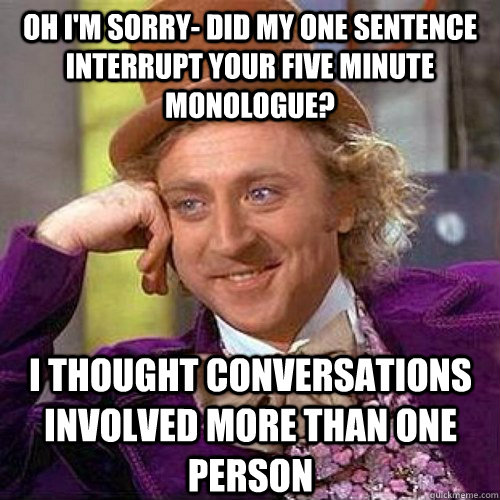 Oh I'm sorry- did my one sentence interrupt your five minute monologue? I thought conversations involved more than one person  Condescending Wonka On Gun Bans