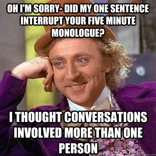 Oh I'm sorry- did my one sentence interrupt your five minute monologue? I thought conversations involved more than one person - Oh I'm sorry- did my one sentence interrupt your five minute monologue? I thought conversations involved more than one person  Condescending Wonka On Gun Bans