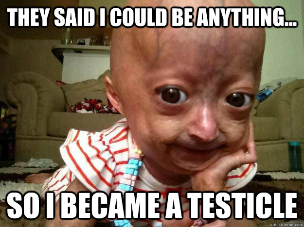 They said i could be anything... so i became a testicle  Adalia Rose