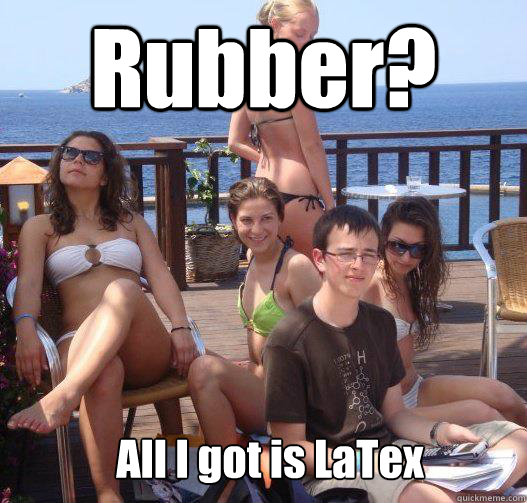 Rubber? All I got is LaTex  Priority Peter