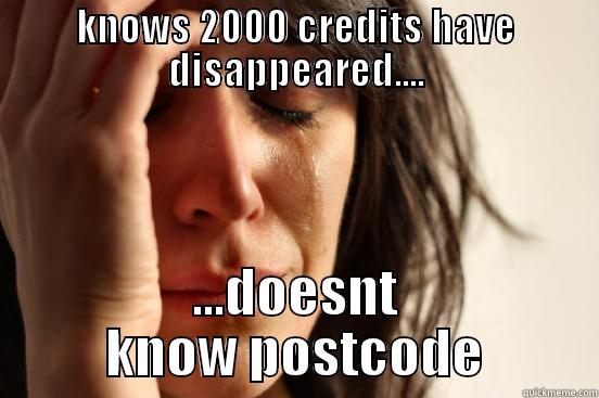 KNOWS 2000 CREDITS HAVE DISAPPEARED.... ...DOESNT KNOW POSTCODE First World Problems