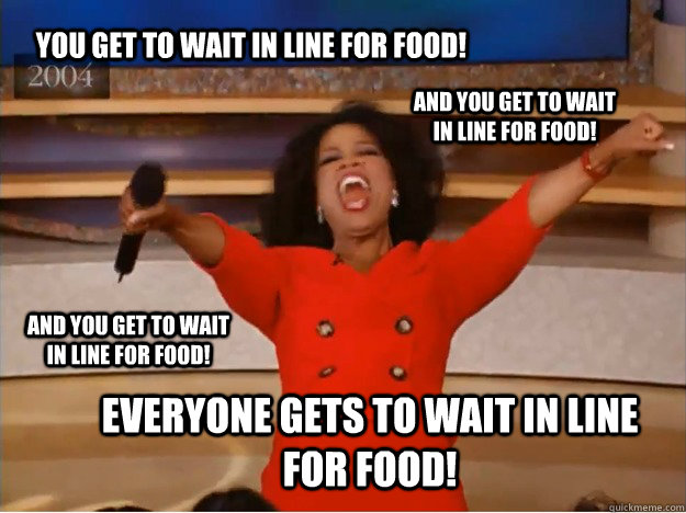 You get to wait in line for food! Everyone gets to wait in line for food! And you get to wait in line for food! And you get to wait in line for food!  oprah you get a car